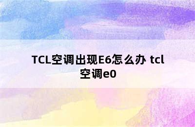 TCL空调出现E6怎么办 tcl空调e0